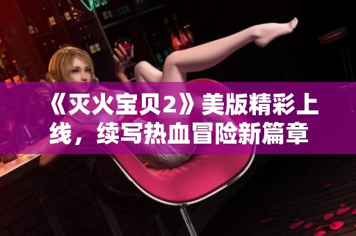 《灭火宝贝2》美版精彩上线，续写热血冒险新篇章