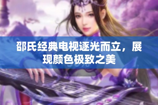 邵氏经典电视逐光而立，展现颜色极致之美