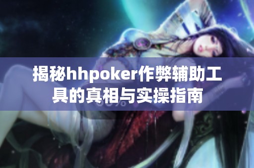 揭秘hhpoker作弊辅助工具的真相与实操指南