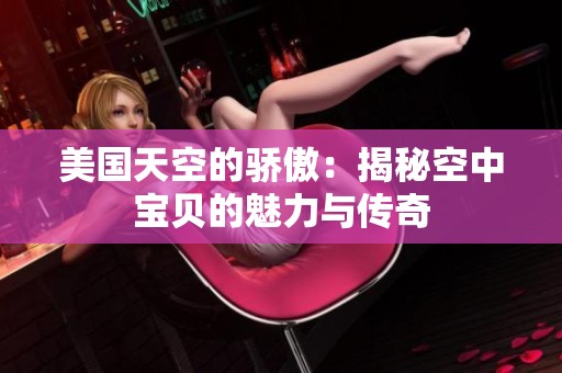美国天空的骄傲：揭秘空中宝贝的魅力与传奇