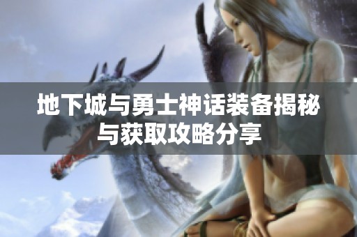地下城与勇士神话装备揭秘与获取攻略分享