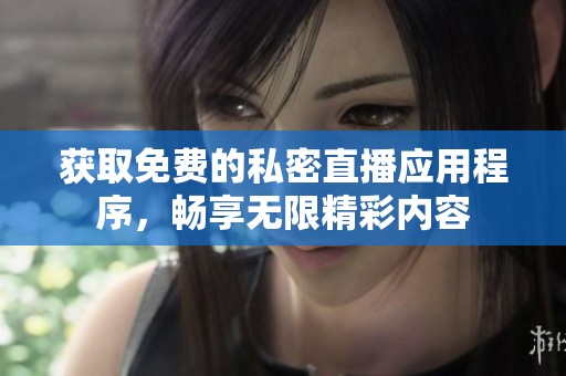 获取免费的私密直播应用程序，畅享无限精彩内容