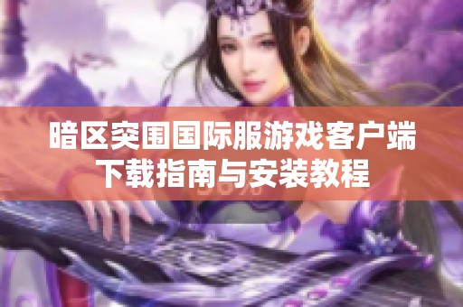 暗区突围国际服游戏客户端下载指南与安装教程