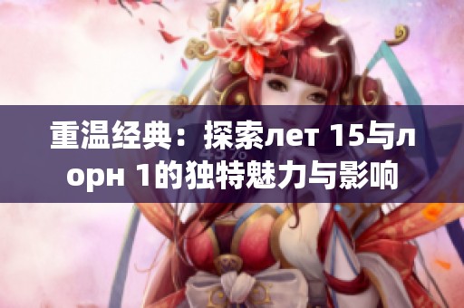 重温经典：探索лет 15与лорн 1的独特魅力与影响