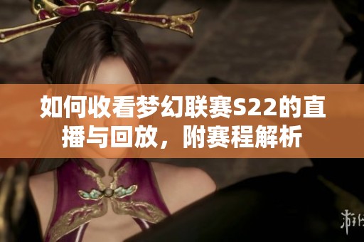 如何收看梦幻联赛S22的直播与回放，附赛程解析