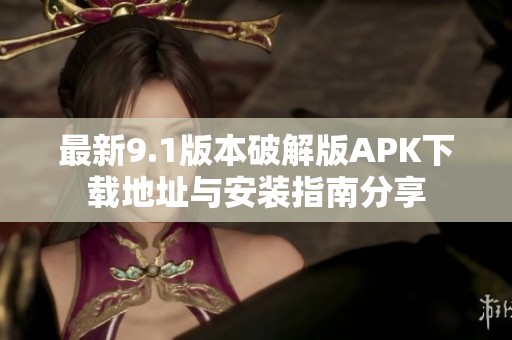 最新9.1版本破解版APK下载地址与安装指南分享