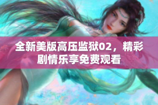 全新美版高压监狱02，精彩剧情乐享免费观看