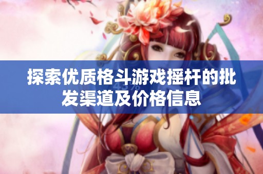 探索优质格斗游戏摇杆的批发渠道及价格信息