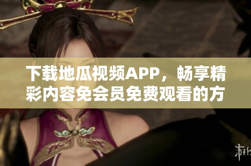 下载地瓜视频APP，畅享精彩内容免会员免费观看的方法