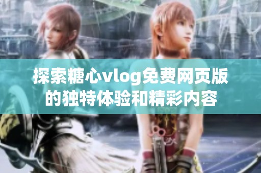 探索糖心vlog免费网页版的独特体验和精彩内容