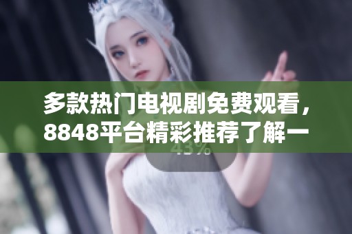 多款热门电视剧免费观看，8848平台精彩推荐了解一下