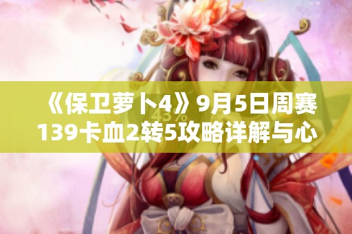 《保卫萝卜4》9月5日周赛139卡血2转5攻略详解与心得分享