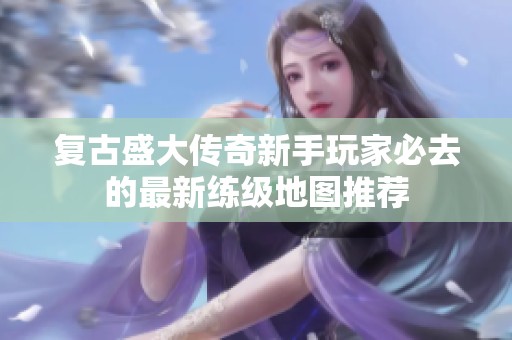 复古盛大传奇新手玩家必去的最新练级地图推荐