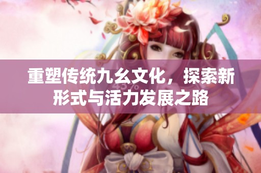 重塑传统九幺文化，探索新形式与活力发展之路