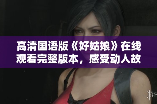 高清国语版《好姑娘》在线观看完整版本，感受动人故事