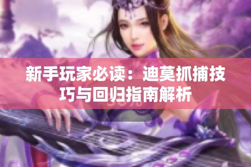 新手玩家必读：迪莫抓捕技巧与回归指南解析