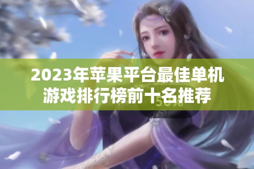 2023年苹果平台最佳单机游戏排行榜前十名推荐