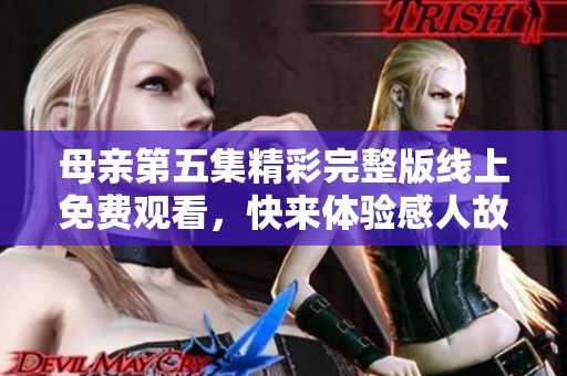 母亲第五集精彩完整版线上免费观看，快来体验感人故事！