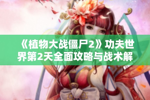 《植物大战僵尸2》功夫世界第2天全面攻略与战术解析