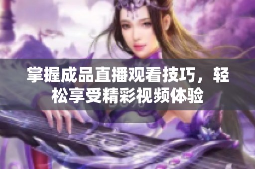 掌握成品直播观看技巧，轻松享受精彩视频体验