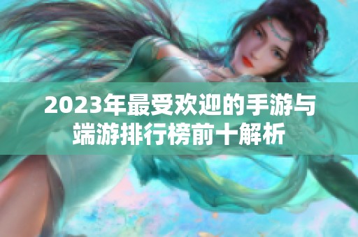 2023年最受欢迎的手游与端游排行榜前十解析