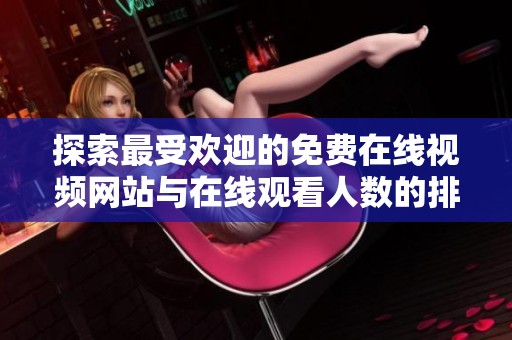 探索最受欢迎的免费在线视频网站与在线观看人数的排名分析