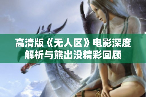 高清版《无人区》电影深度解析与熊出没精彩回顾