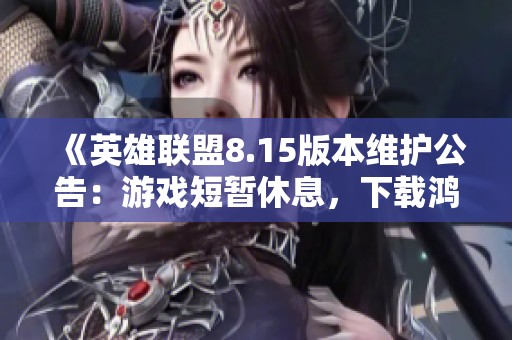 《英雄联盟8.15版本维护公告：游戏短暂休息，下载鸿远体验新变化》