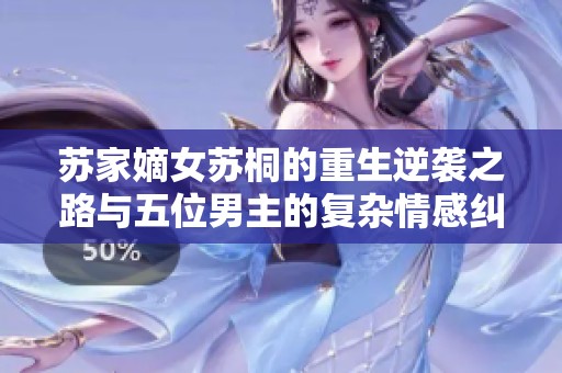 苏家嫡女苏桐的重生逆袭之路与五位男主的复杂情感纠葛