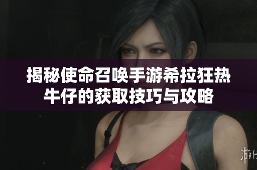 揭秘使命召唤手游希拉狂热牛仔的获取技巧与攻略