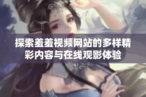 探索羞羞视频网站的多样精彩内容与在线观影体验