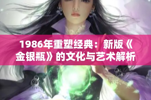 1986年重塑经典：新版《金银瓶》的文化与艺术解析