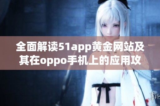 全面解读51app黄金网站及其在oppo手机上的应用攻略