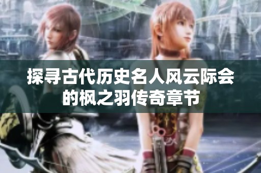 探寻古代历史名人风云际会的枫之羽传奇章节