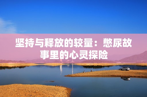 坚持与释放的较量：憋尿故事里的心灵探险