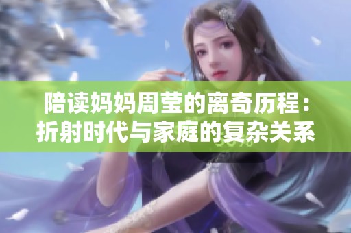 陪读妈妈周莹的离奇历程：折射时代与家庭的复杂关系