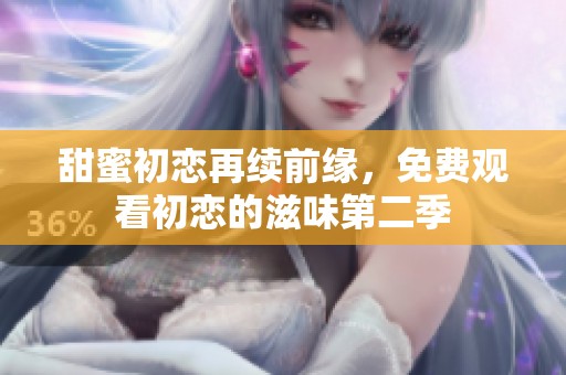 甜蜜初恋再续前缘，免费观看初恋的滋味第二季