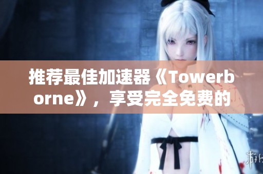推荐最佳加速器《Towerborne》，享受完全免费的快速网络体验