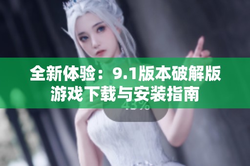 全新体验：9.1版本破解版游戏下载与安装指南