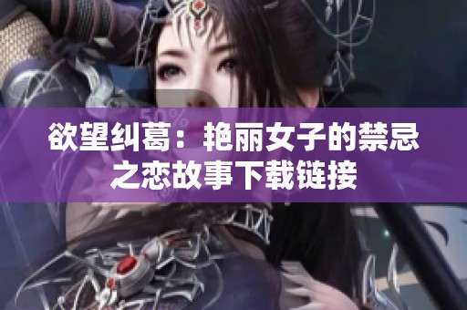 欲望纠葛：艳丽女子的禁忌之恋故事下载链接