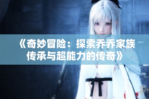 《奇妙冒险：探索乔乔家族传承与超能力的传奇》
