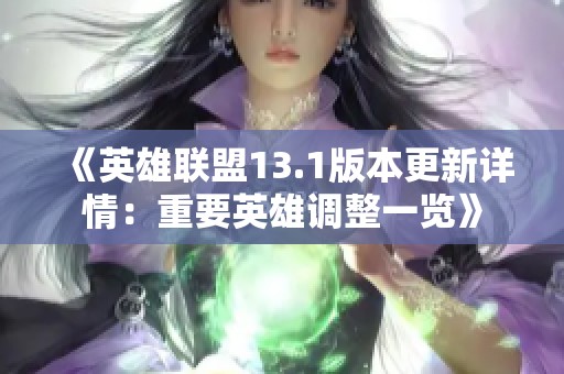 《英雄联盟13.1版本更新详情：重要英雄调整一览》