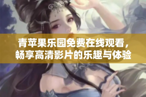 青苹果乐园免费在线观看，畅享高清影片的乐趣与体验