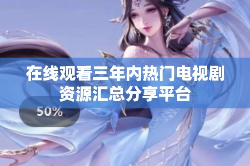 在线观看三年内热门电视剧资源汇总分享平台