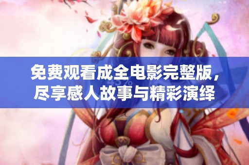 免费观看成全电影完整版，尽享感人故事与精彩演绎
