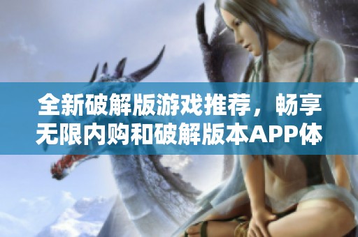 全新破解版游戏推荐，畅享无限内购和破解版本APP体验