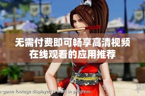 无需付费即可畅享高清视频在线观看的应用推荐