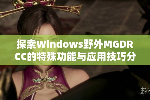 探索Windows野外MGDRCC的特殊功能与应用技巧分析