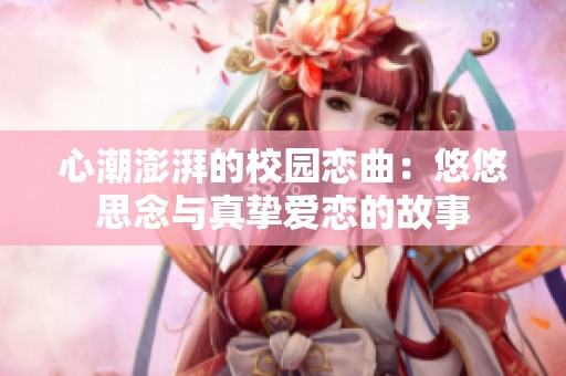 心潮澎湃的校园恋曲：悠悠思念与真挚爱恋的故事