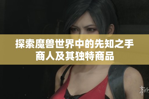 探索魔兽世界中的先知之手商人及其独特商品